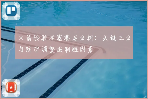 火箭险胜活塞赛后分析:关键三分与防守调整成制胜因素