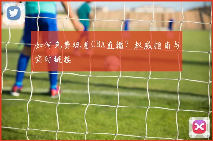如何免费观看CBA直播?权威指南与实时链接