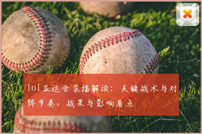 lol亚运会录播解读：关键战术与对阵节奏，战果与影响看点