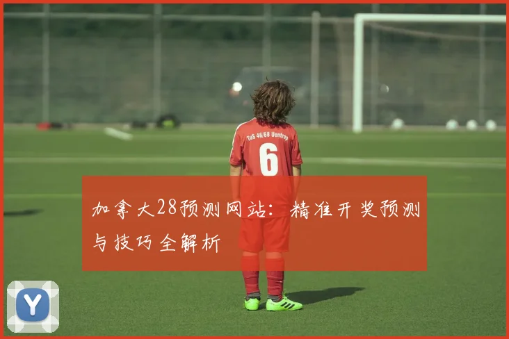 加拿大28预测网站:精准开奖预测与技巧全解析