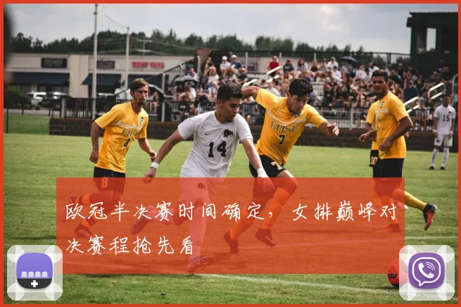 欧冠半决赛时间确定，女排巅峰对决赛程抢先看
