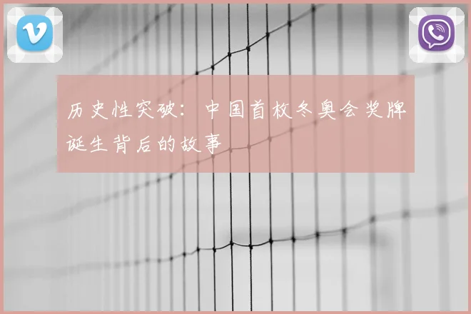 历史性突破：中国首枚冬奥会奖牌诞生背后的故事