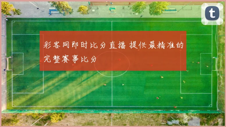 彩客网即时比分直播 提供最精准的完整赛事比分