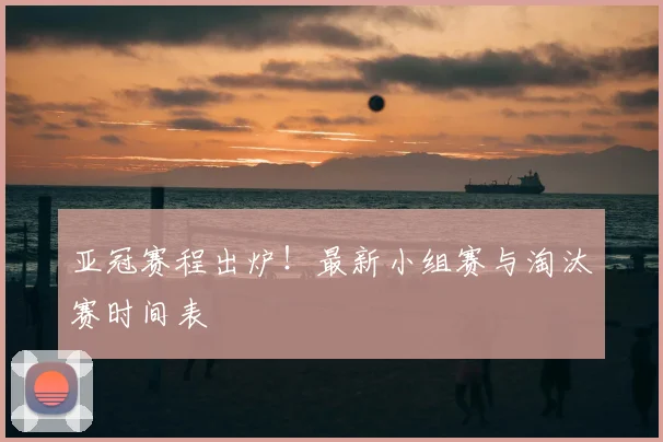 亚冠赛程出炉!最新小组赛与淘汰赛时间表