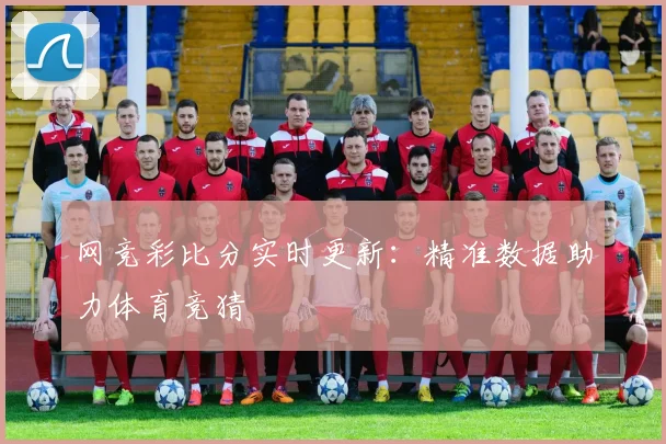 网竞彩比分实时更新:精准数据助力体育竞猜