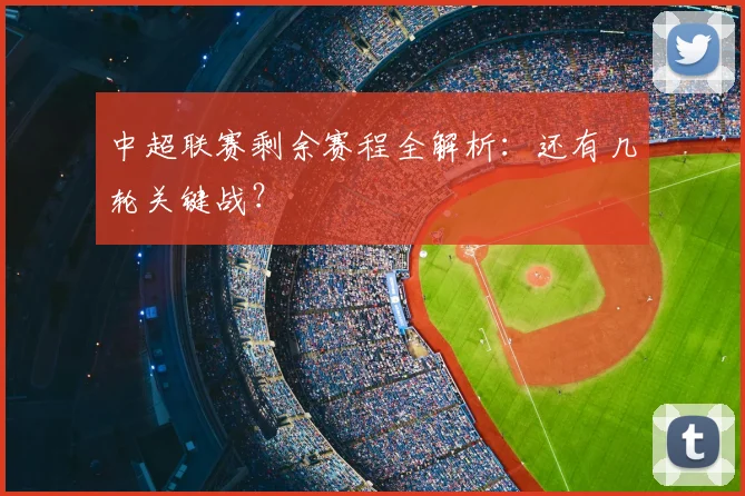 中超联赛剩余赛程全解析:还有几轮关键战?