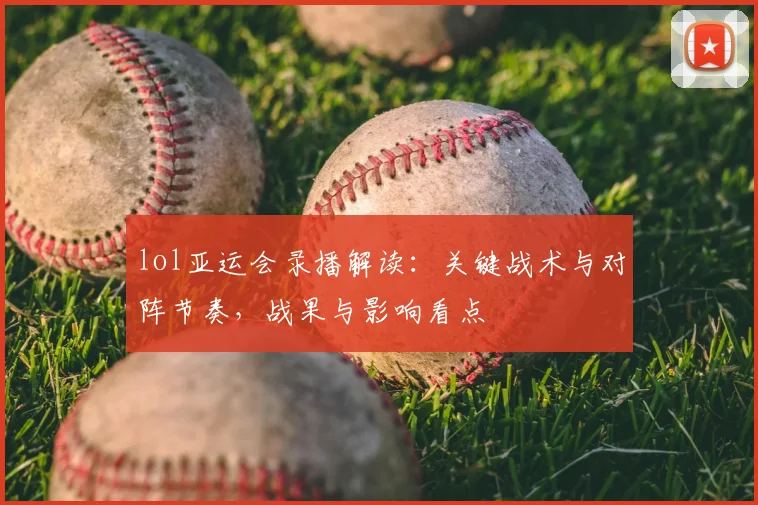 lol亚运会录播解读：关键战术与对阵节奏，战果与影响看点