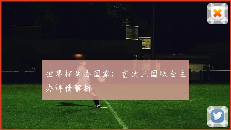 世界杯举办国家：首次三国联合主办详情解析