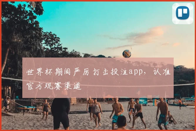 世界杯期间严厉打击投注app,认准官方观赛渠道
