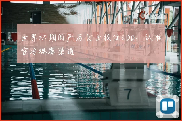 世界杯期间严厉打击投注app,认准官方观赛渠道