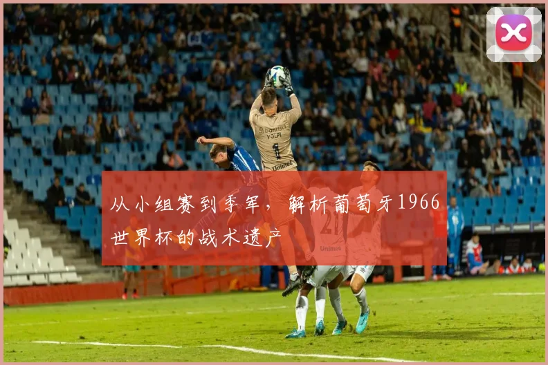 从小组赛到季军，解析葡萄牙1966世界杯的战术遗产