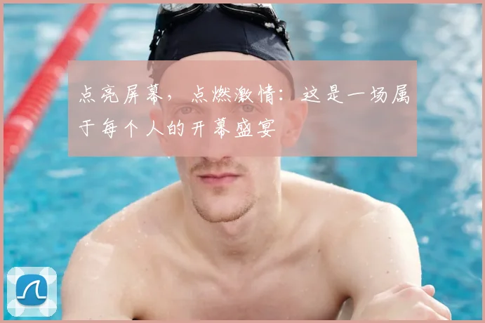 点亮屏幕，点燃激情：这是一场属于每个人的开幕盛宴