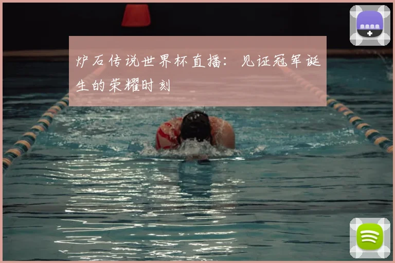 炉石传说世界杯直播：见证冠军诞生的荣耀时刻