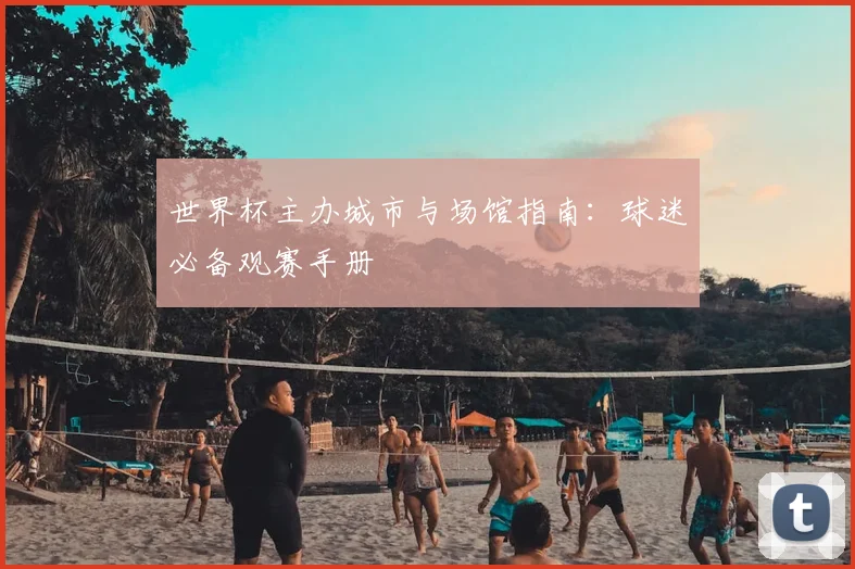 世界杯主办城市与场馆指南：球迷必备观赛手册