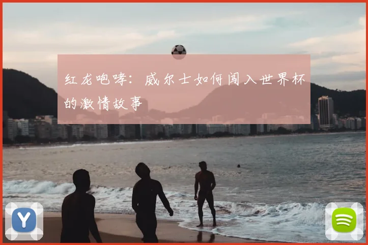 红龙咆哮:威尔士如何闯入世界杯的激情故事