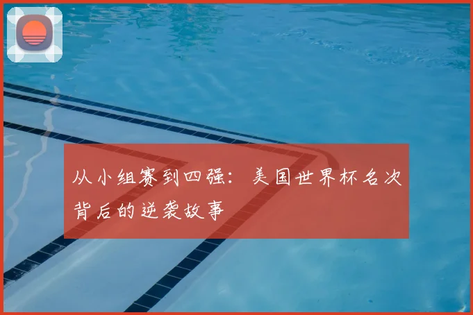 从小组赛到四强：美国世界杯名次背后的逆袭故事