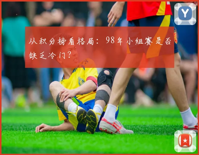 从积分榜看格局:98年小组赛是否缺乏冷门?