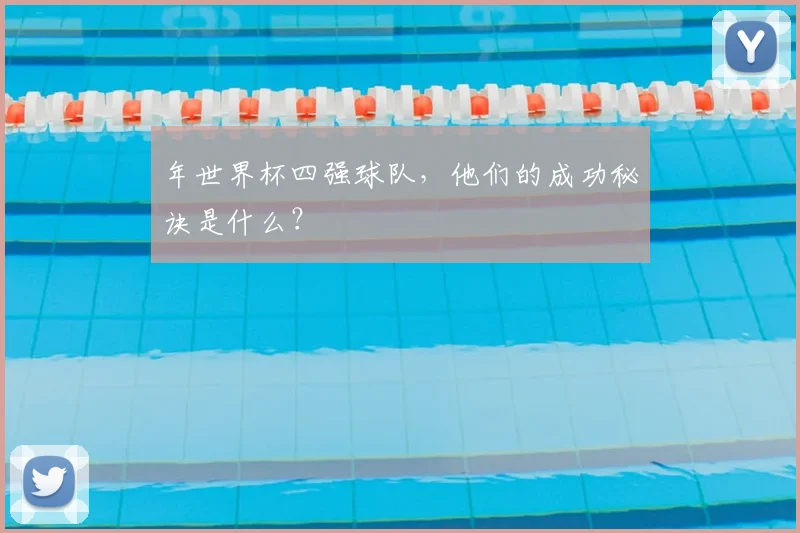 年世界杯四强球队，他们的成功秘诀是什么？