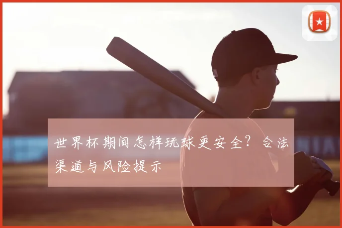 世界杯期间怎样玩球更安全?合法渠道与风险提示