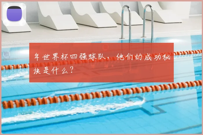 年世界杯四强球队，他们的成功秘诀是什么？