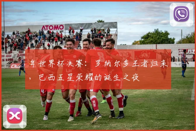 年世界杯决赛：罗纳尔多王者归来，巴西五星荣耀的诞生之夜