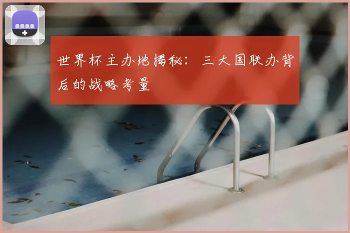 世界杯主办地揭秘:三大国联办背后的战略考量