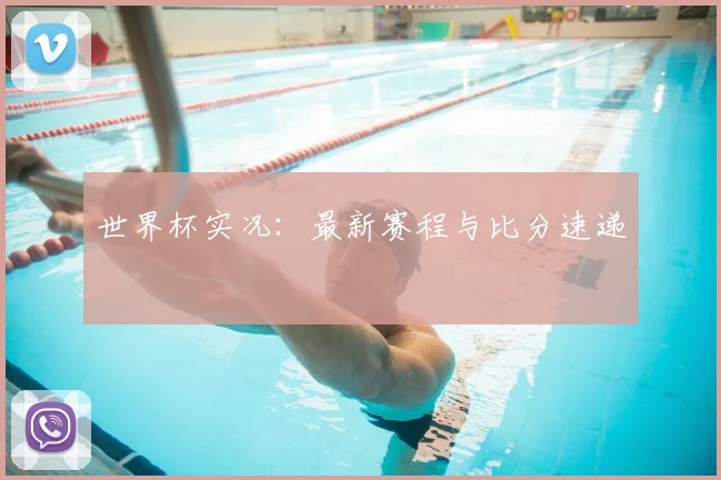 世界杯实况：最新赛程与比分速递