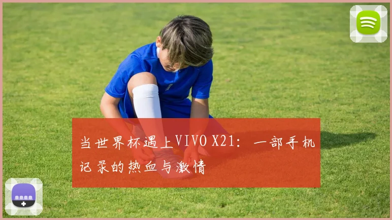 当世界杯遇上VIVO X21:一部手机记录的热血与激情