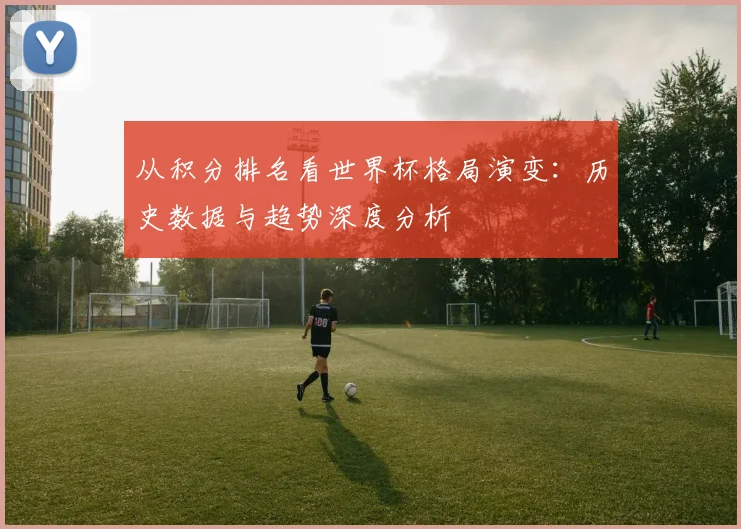从积分排名看世界杯格局演变:历史数据与趋势深度分析